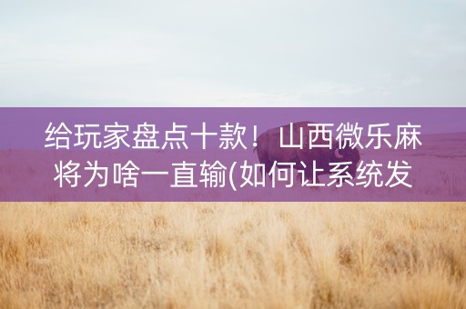 给玩家盘点十款！山西微乐麻将为啥一直输(如何让系统发好牌)