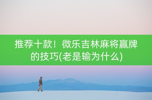 推荐十款！微乐吉林麻将赢牌的技巧(老是输为什么)