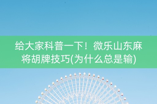 给大家科普一下！微乐山东麻将胡牌技巧(为什么总是输)