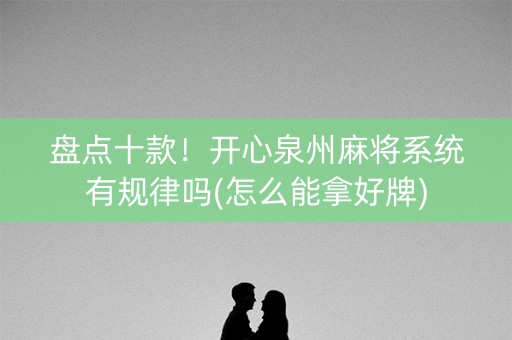 盘点十款！开心泉州麻将系统有规律吗(怎么能拿好牌)