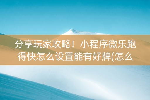 分享玩家攻略！小程序微乐跑得快怎么设置能有好牌(怎么老是输)