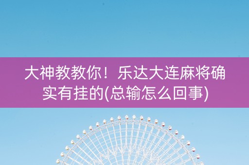 大神教教你！乐达大连麻将确实有挂的(总输怎么回事)