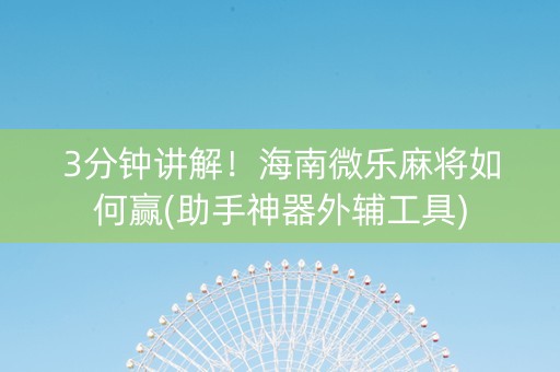 3分钟讲解！海南微乐麻将如何赢(助手神器外辅工具)