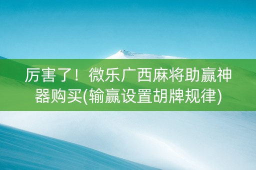 厉害了！微乐广西麻将助赢神器购买(输赢设置胡牌规律)