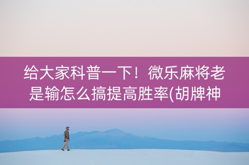 给大家科普一下！微乐麻将老是输怎么搞提高胜率(胡牌神器有猫腻吗)