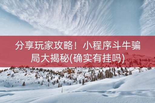分享玩家攻略！小程序斗牛骗局大揭秘(确实有挂吗)