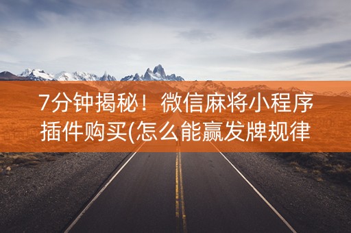 7分钟揭秘！微信麻将小程序插件购买(怎么能赢发牌规律)