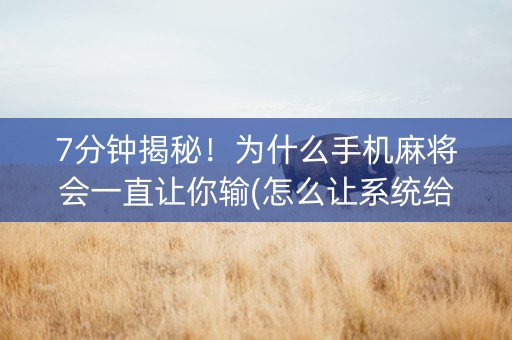 7分钟揭秘！为什么手机麻将会一直让你输(怎么让系统给自己好牌)