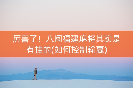 厉害了！八闽福建麻将其实是有挂的(如何控制输赢)
