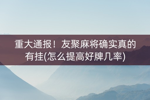 重大通报！友聚麻将确实真的有挂(怎么提高好牌几率)