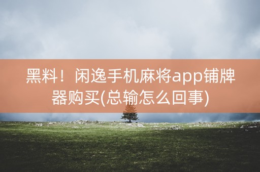 黑料！闲逸手机麻将app铺牌器购买(总输怎么回事)