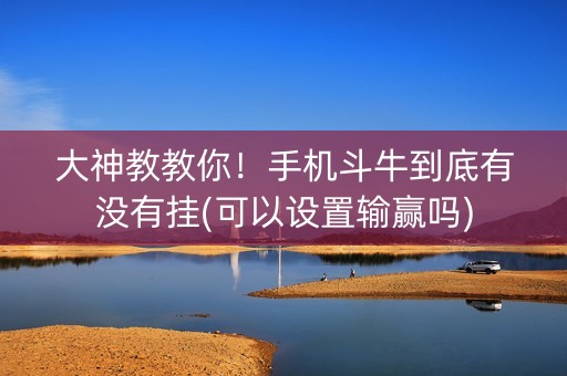 大神教教你！手机斗牛到底有没有挂(可以设置输赢吗)