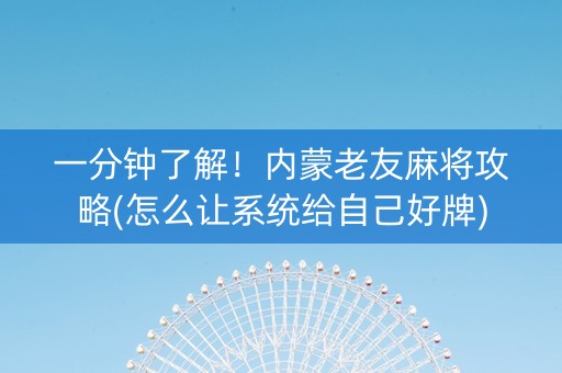 一分钟了解！内蒙老友麻将攻略(怎么让系统给自己好牌)