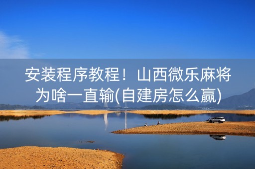 安装程序教程！山西微乐麻将为啥一直输(自建房怎么赢)