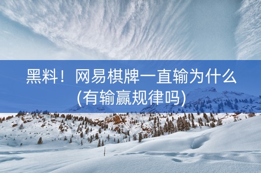 黑料！网易棋牌一直输为什么(有输赢规律吗)