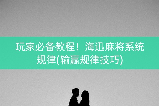 玩家必备教程！海迅麻将系统规律(输赢规律技巧)