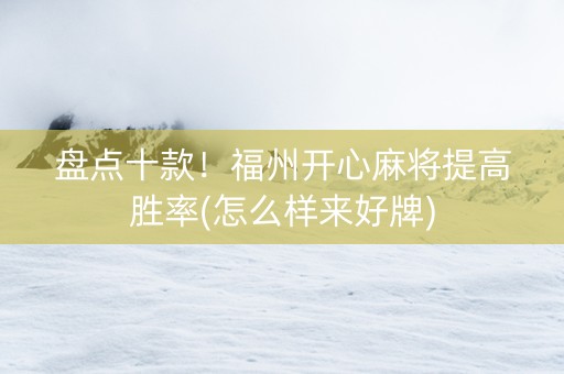 盘点十款！福州开心麻将提高胜率(怎么样来好牌)