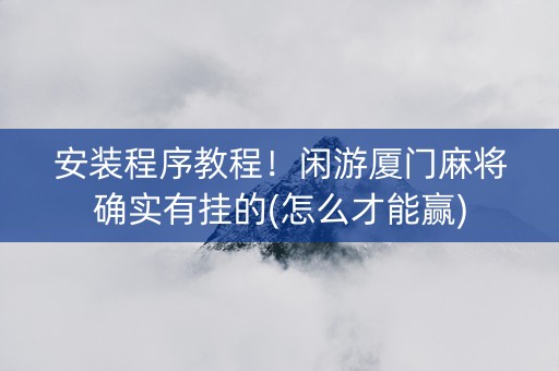 安装程序教程！闲游厦门麻将确实有挂的(怎么才能赢)