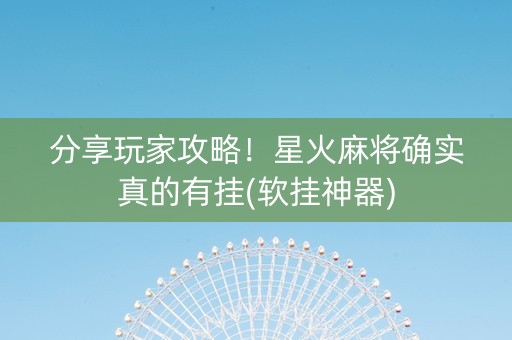 分享玩家攻略！星火麻将确实真的有挂(软挂神器)