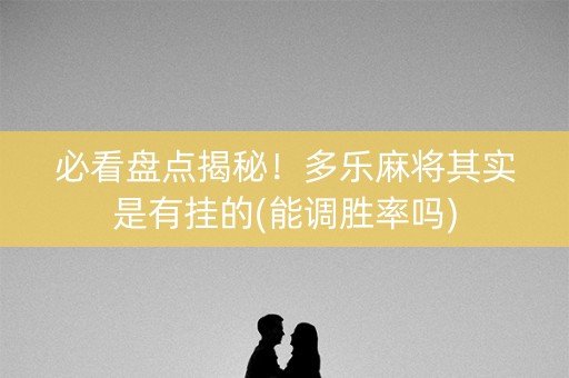 必看盘点揭秘！多乐麻将其实是有挂的(能调胜率吗)