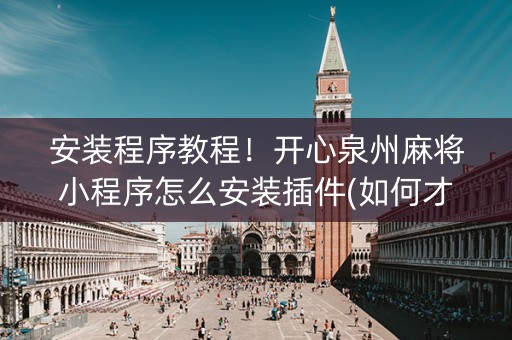 安装程序教程！开心泉州麻将小程序怎么安装插件(如何才能打赢)