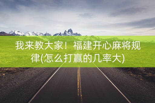 我来教大家！福建开心麻将规律(怎么打赢的几率大)
