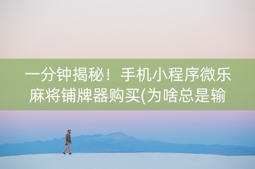 一分钟揭秘！手机小程序微乐麻将铺牌器购买(为啥总是输)