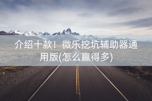 介绍十款！微乐挖坑辅助器通用版(怎么赢得多)