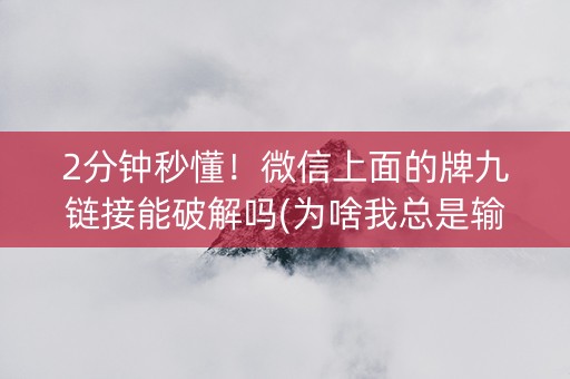 2分钟秒懂！微信上面的牌九链接能破解吗(为啥我总是输)