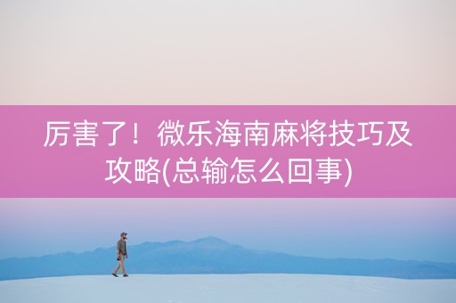 厉害了！微乐海南麻将技巧及攻略(总输怎么回事)
