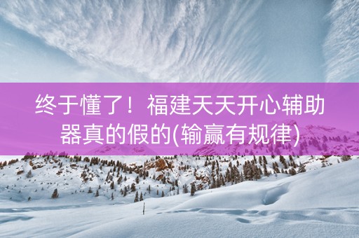 终于懂了！福建天天开心辅助器真的假的(输赢有规律)