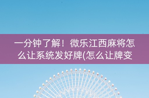 一分钟了解！微乐江西麻将怎么让系统发好牌(怎么让牌变好)