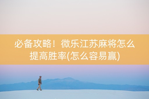 必备攻略！微乐江苏麻将怎么提高胜率(怎么容易赢)