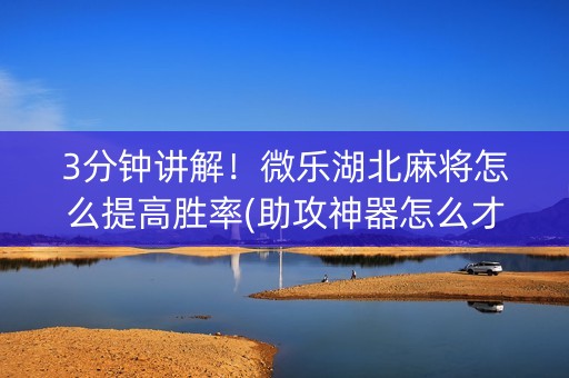 3分钟讲解！微乐湖北麻将怎么提高胜率(助攻神器怎么才会赢)