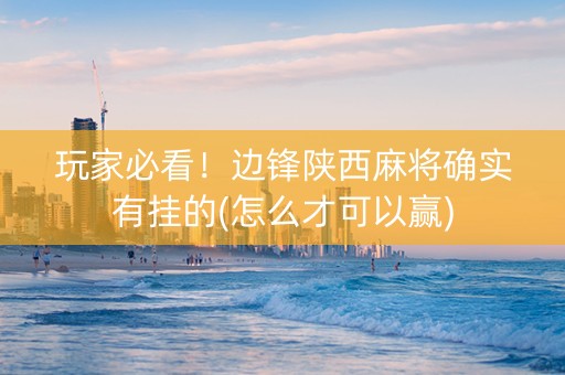 玩家必看！边锋陕西麻将确实有挂的(怎么才可以赢)