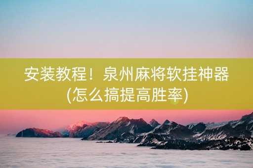 安装教程！泉州麻将软挂神器(怎么搞提高胜率)