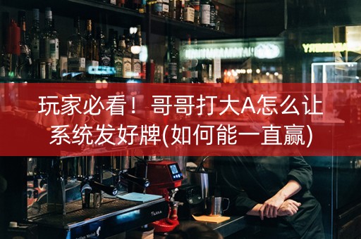 玩家必看！哥哥打大A怎么让系统发好牌(如何能一直赢)