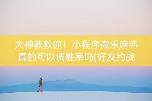 大神教教你！小程序微乐麻将真的可以调胜率吗(好友约战老是输)