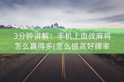 3分钟讲解！手机上血战麻将怎么赢得多(怎么提高好牌率)