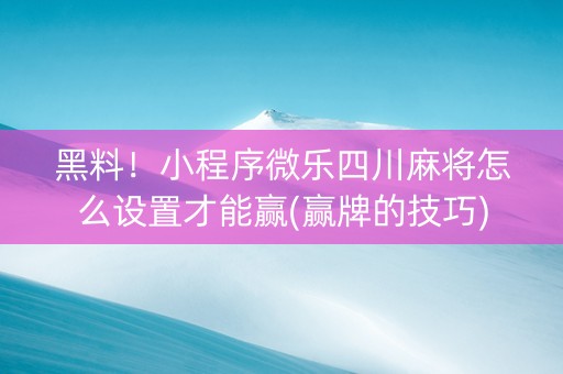 黑料！小程序微乐四川麻将怎么设置才能赢(赢牌的技巧)