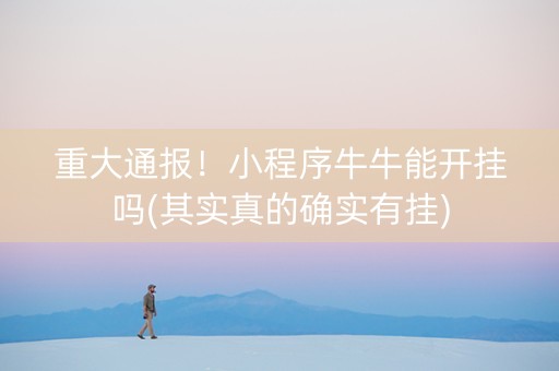 重大通报！小程序牛牛能开挂吗(其实真的确实有挂)