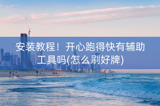 安装教程！开心跑得快有辅助工具吗(怎么刷好牌)