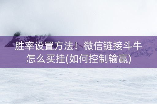 胜率设置方法！微信链接斗牛怎么买挂(如何控制输赢)