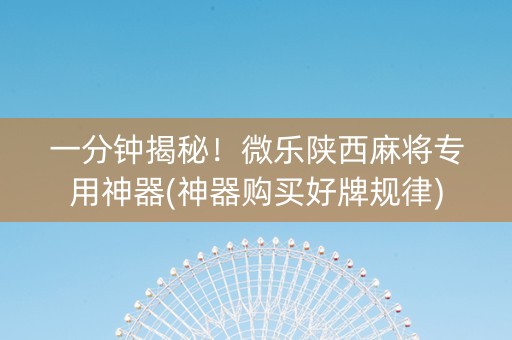 一分钟揭秘！微乐陕西麻将专用神器(神器购买好牌规律)