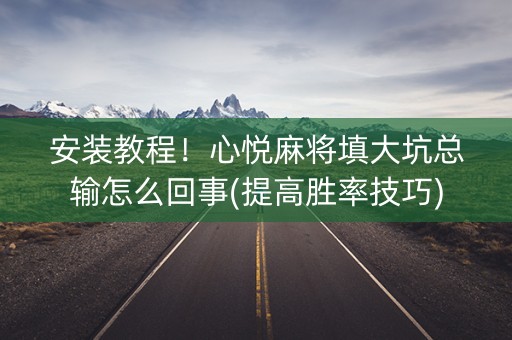 安装教程！心悦麻将填大坑总输怎么回事(提高胜率技巧)
