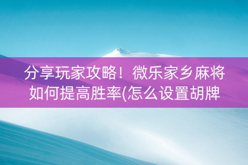 分享玩家攻略！微乐家乡麻将如何提高胜率(怎么设置胡牌)