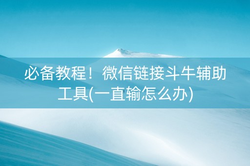 必备教程！微信链接斗牛辅助工具(一直输怎么办)