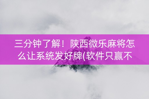 三分钟了解！陕西微乐麻将怎么让系统发好牌(软件只赢不输)