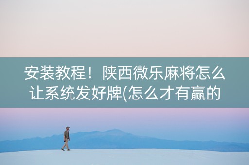 安装教程！陕西微乐麻将怎么让系统发好牌(怎么才有赢的几率)