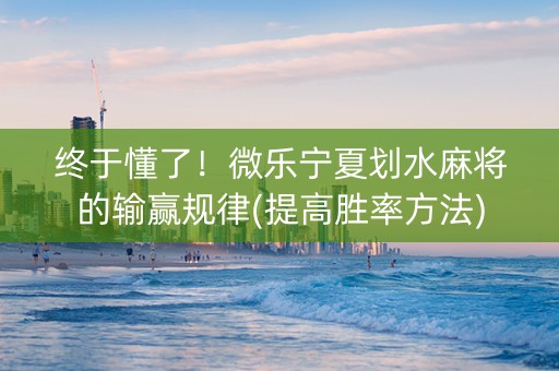终于懂了！微乐宁夏划水麻将的输赢规律(提高胜率方法)